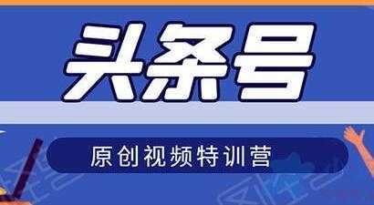 头条号原创视频特训营，带你玩转短视频，新号10天日收益破250+-韬哥副业项目资源网