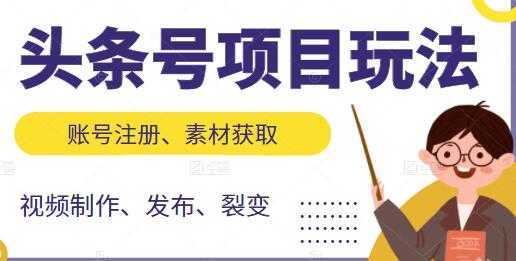 《头条号项目玩法》从账号注册，素材获取到视频制作发布-韬哥副业项目资源网