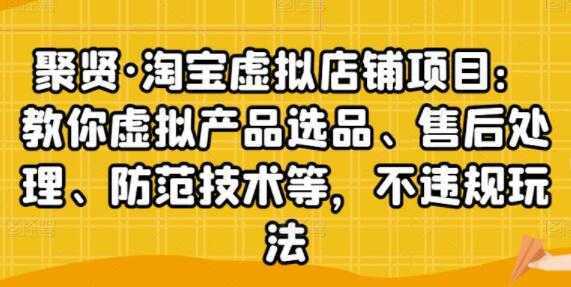 聚贤《淘宝虚拟店铺项目》虚拟产品选品、防范技术，不违规玩法等-韬哥副业项目资源网