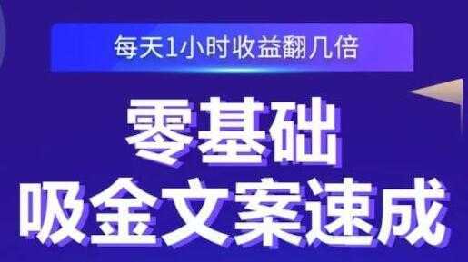 《零基础吸金文案速成》每天1小时收益翻几倍，你也可以写出爆款文章-韬哥副业项目资源网