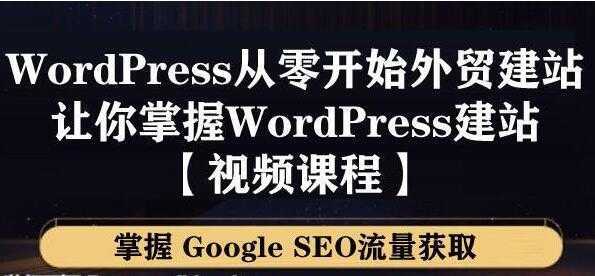 WordPress建站教程，从零开始搭建外贸网站，掌握GoogleSEO流量获取-韬哥副业项目资源网