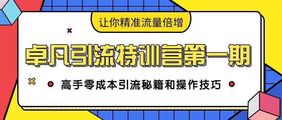 卓凡引流特训营第一期：高手零成本引流秘籍和操作技巧，让你精准流量倍增-韬哥副业项目资源网