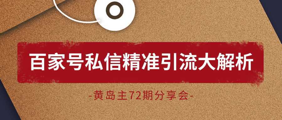 黄岛主72期分享会：百家号私信精准引流大解析（视频+图片）-韬哥副业项目资源网