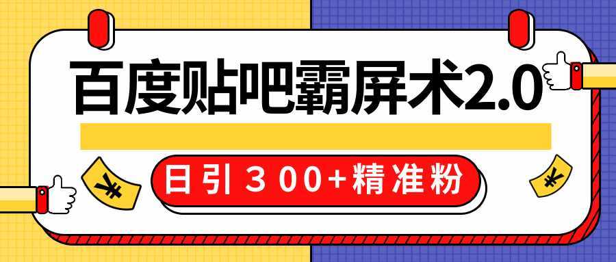 售价668元百度贴吧精准引流霸屏术2.0，实战操作日引３00+精准粉全过程-韬哥副业项目资源网