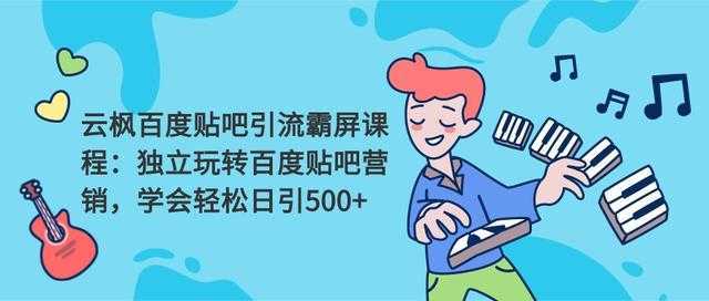 云枫百度贴吧引流霸屏课程2.0：独立玩转百度贴吧营销，轻松日引500+-韬哥副业项目资源网