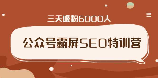 公众号霸屏SEO特训营，通过公众号被动精准引流，三天吸粉6000人-韬哥副业项目资源网