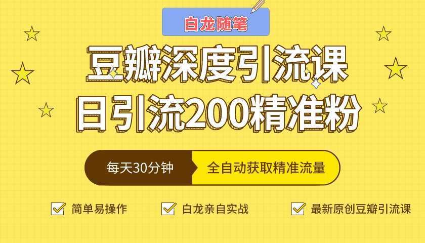 白龙随笔豆瓣深度引流课，日引200+精准粉（价值598元）