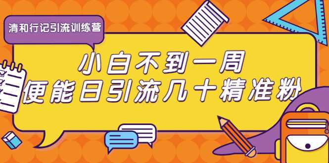 清和行记引流训练营：小白不到一周便能日引流几十精准粉-韬哥副业项目资源网