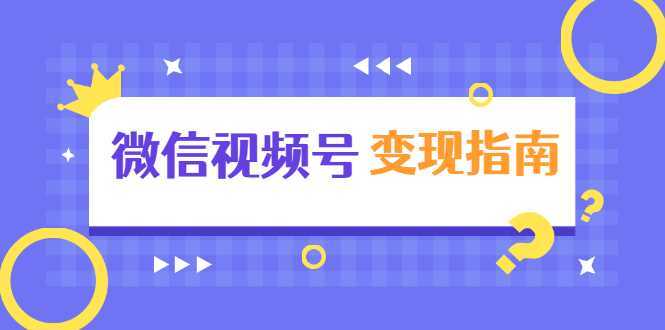 微信视频号变现指南：独家养号技术+视频制作+快速上热门+提高转化