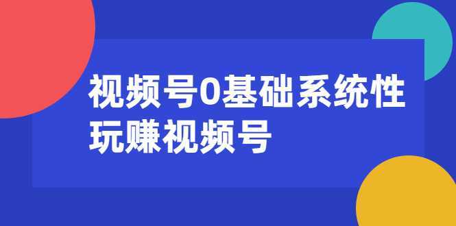 视频号0基础系统性玩赚视频号内容运营+引流+快速变现（20节课）-韬哥副业项目资源网