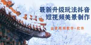 国色天香·最新升级玩法抖音短视频美景制作 轻松涨粉(全套视频教学+软件)-韬哥副业项目资源网