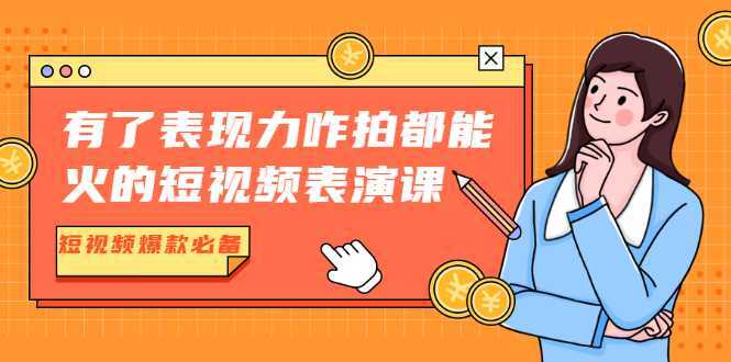 有了表现力咋拍都能火的短视频表演课，短视频爆款必备价值1390元-韬哥副业项目资源网