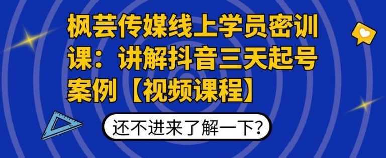 枫芸传媒线上学员密训课：讲解抖音三天起号案例【无水印视频课】-韬哥副业项目资源网