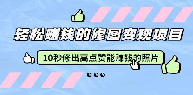 赵洋·轻松赚钱的修图变现项目：10秒修出高点赞能赚钱的照片（18节视频课）-韬哥副业项目资源网