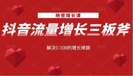 绝密增长课：抖音流量增长三板斧，解决1-100的增长难题-韬哥副业项目资源网