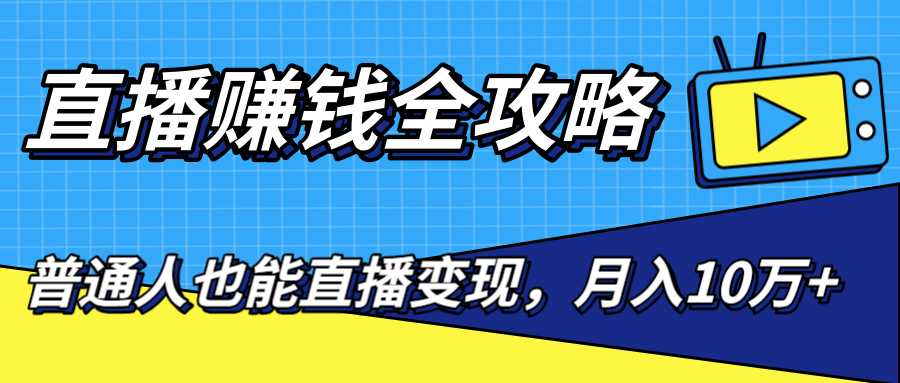 直播赚钱全攻略，0粉丝流量玩法，普通人也能直播变现，月入10万+（25节视频）-韬哥副业项目资源网