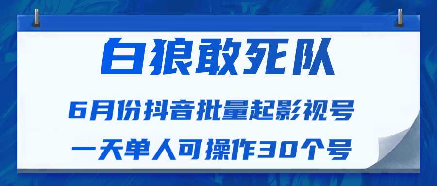 白狼敢死队最新抖音短视频批量起影视号（一天单人可操作30个号）视频课程