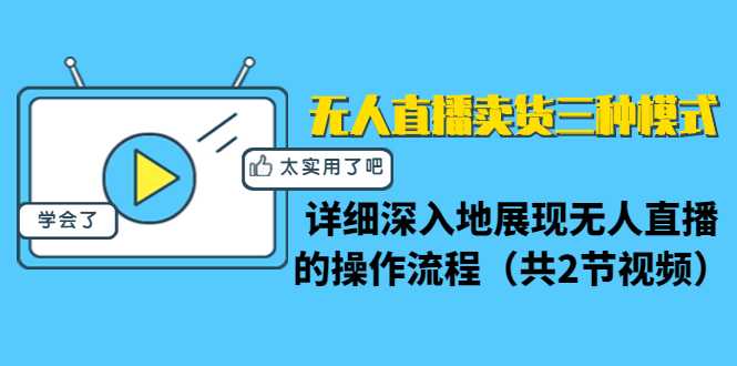 无人直播卖货三种模式：详细深入地展现无人直播的操作流程（共2节视频）