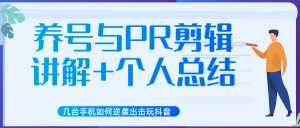 新知短视频几台手机如何逆袭出击玩抖音(养号与PR剪辑讲解+个人总结)-韬哥副业项目资源网