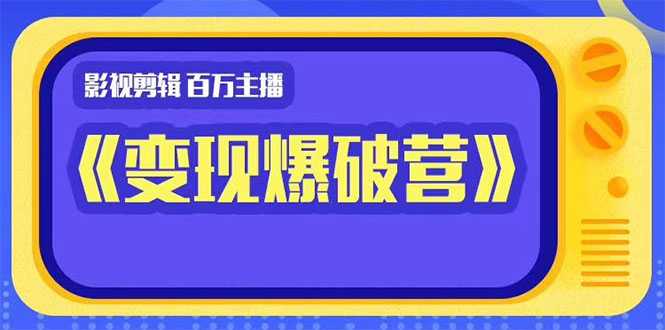 百万主播影视剪辑《影视变现爆破营》揭秘影视号6大维度，边学边变现-韬哥副业项目资源网