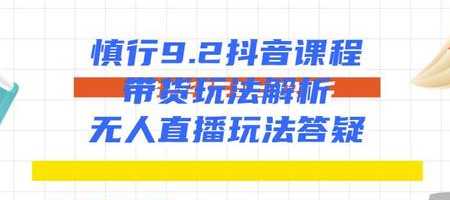 慎行抖音课程：带货玩法解析+无人直播玩法答疑-韬哥副业项目资源网