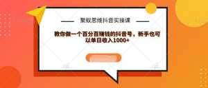 聚蚁思维抖音实操课:教你做一个百分百赚钱的抖音号，新手也可以单日收入1000+-韬哥副业项目资源网