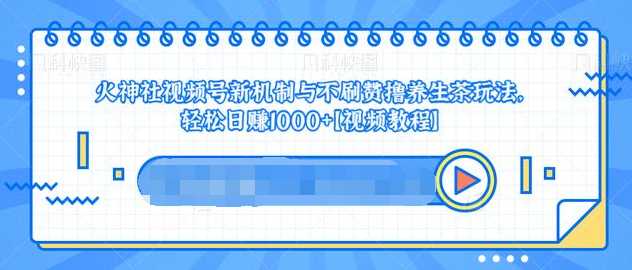 视频号新机制与不刷赞撸养生茶玩法，轻松日赚1000+
