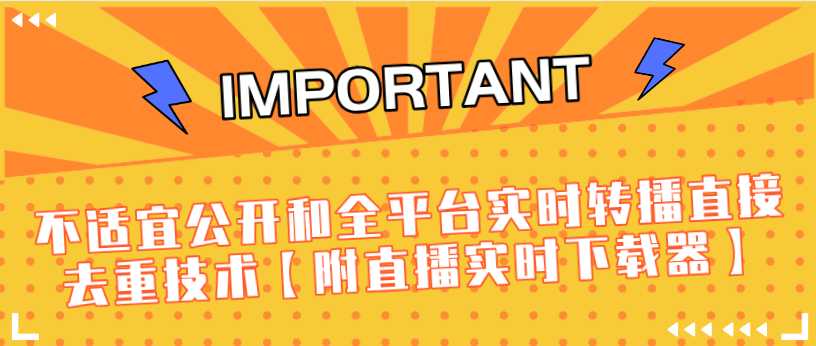 J总9月抖音最新课程：不适宜公开和全平台实时转播直接去重技术【附直播实时下载器】