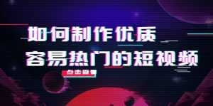 如何制作优质容易热门的短视频:别人没有的,我们都有 实操经验总结-韬哥副业项目资源网