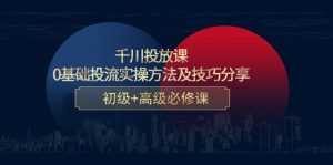 千川投放课:0基础投流实操方法及技巧分享,初级+高级必修课-韬哥副业项目资源网
