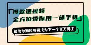 爆款短视频,全方位带你用一部手机,帮助你通过剪辑成为下一个百万博主-韬哥副业项目资源网