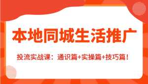 本地同城生活推广投流实战课:通识篇+实操篇+技巧篇!-韬哥副业项目资源网