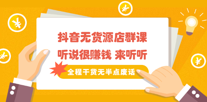 (2146期)《抖音无货源店群课》听说很赚钱 来听听,全程干货无半点废话