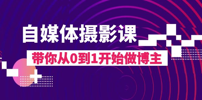 （8002期）自媒体摄影课，带你从0到1开始做博主（17节课）-韬哥副业项目资源网