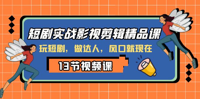 （8013期）短剧实战影视剪辑精品课，玩短剧，做达人，风口就现在-韬哥副业项目资源网