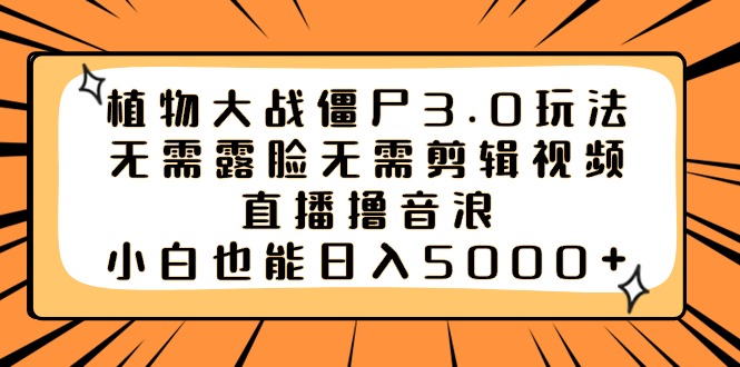 （8858期）植物大战僵尸3.0玩法无需露脸无需剪辑视频，直播撸音浪，小白也能日入5000+-韬哥副业项目资源网