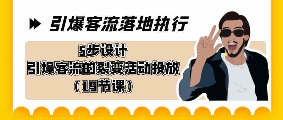 （8894期）引爆-客流落地执行，5步设计引爆客流的裂变活动投放（19节课）-韬哥副业项目资源网