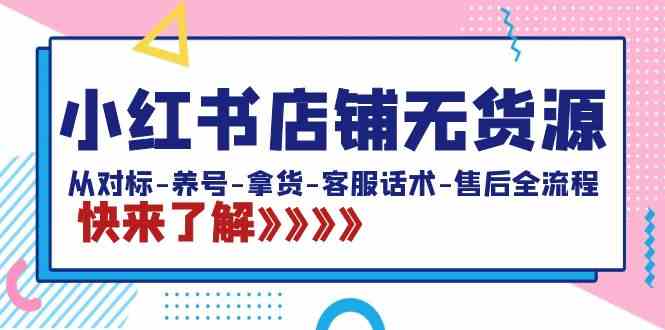 （8897期）小红书店铺无货源：从对标-养号-拿货-客服话术-售后全流程（20节课）-韬哥副业项目资源网