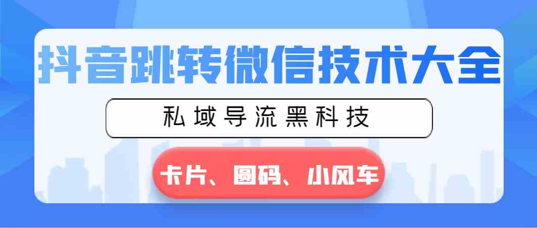 （8898期）抖音跳转微信技术大全，私域导流黑科技—卡片圆码小风车-韬哥副业项目资源网