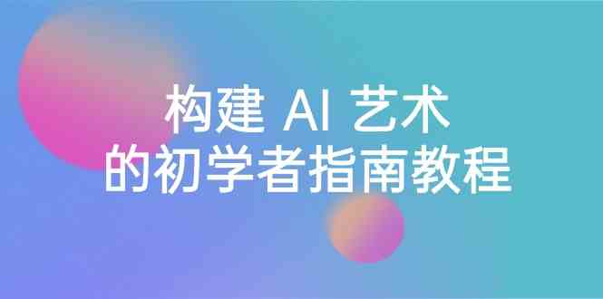 （8923期） Stable Diffusion 101：构建 AI 艺术的初学者指南教程-16节课-中英字幕-韬哥副业项目资源网