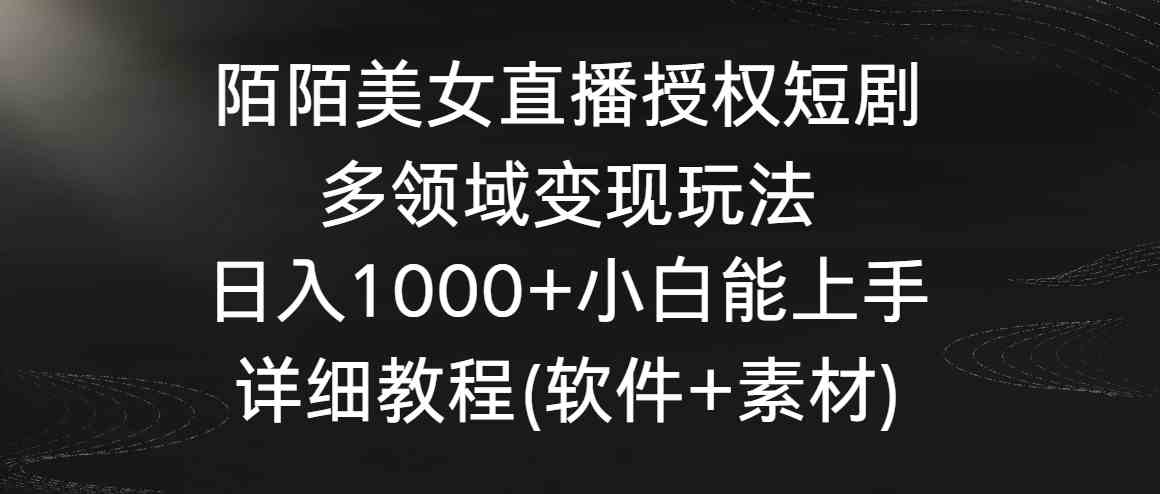 （8925期）陌陌美女直播授权短剧，多领域变现玩法，日入1000+小白能上手，详细教程…-韬哥副业项目资源网