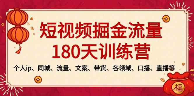 （8932期）短视频-掘金流量180天训练营，个人ip、同城、流量、文案、带货、各领域…-韬哥副业项目资源网