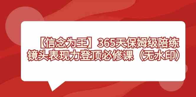 （8953期）【信念 为王】365天-保姆级陪练，镜头表现力登顶必修课（无水印）-韬哥副业项目资源网