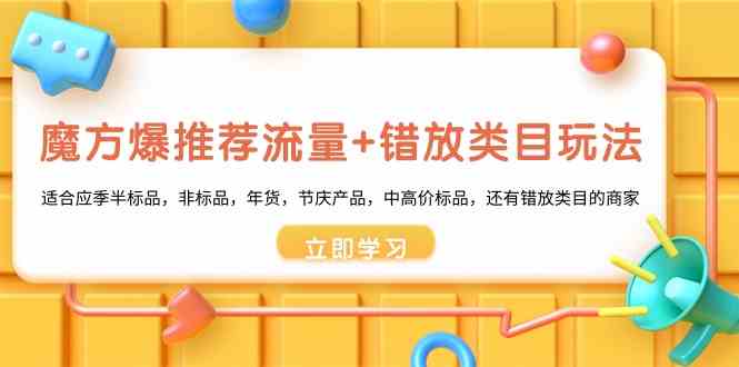 （8979期）魔方·爆推荐流量+错放类目玩法：适合应季半标品，非标品，年货，节庆产…-韬哥副业项目资源网