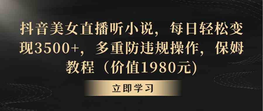 （8980期）抖音美女直播听小说，每日轻松变现3500+，多重防违规操作，保姆教程（价…-韬哥副业项目资源网