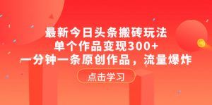 （8405期）最新今日头条搬砖玩法，单个作品变现300+，一分钟一条原创作品，流量爆炸-韬哥副业项目资源网