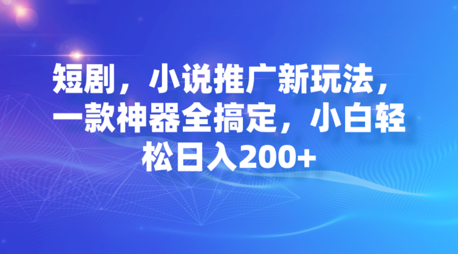 （7223期）短剧，小说推广新玩法，一款神器全搞定，小白轻松日入200+-韬哥副业项目资源网