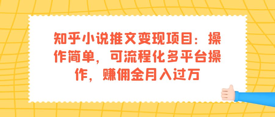 （7260期）知乎小说推文变现项目：操作简单，可流程化多平台操作，赚佣金月入过万-韬哥副业项目资源网