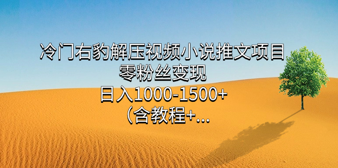 （7522期）冷门右豹解压视频小说推文项目，零粉丝变现，日入1000-1500+。（含教程+…-韬哥副业项目资源网