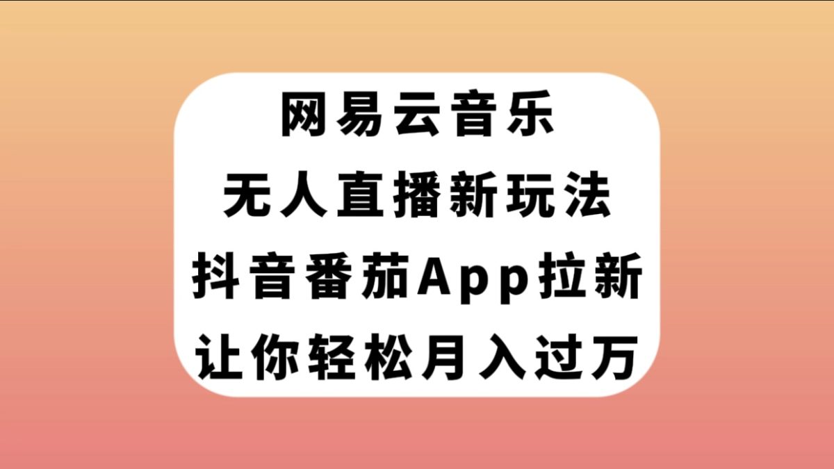 （7599期）网易云音乐无人直播新玩法，抖音番茄APP拉新，让你轻松月入过万-韬哥副业项目资源网